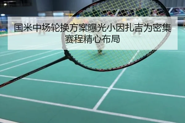 国米中场轮换方案曝光小因扎吉为密集赛程精心布局